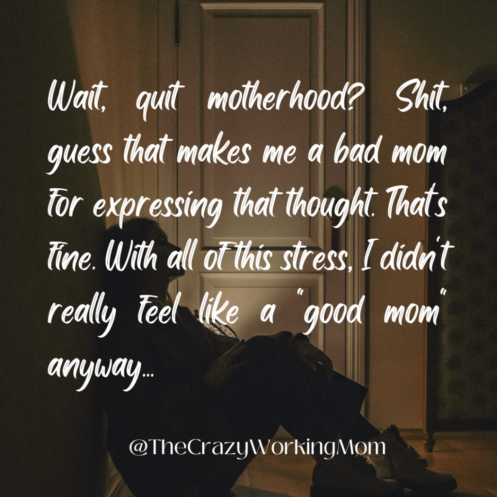 Text photo for social media that reads "Wait, quit motherhood? Shit, guess that makes me a bad mom for expressing that thought. That's fine. With all this stress, I didn't really feel like a "good mom" anyway..." overwhelmed working mom